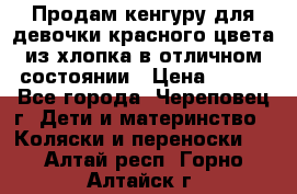 Продам кенгуру для девочки красного цвета из хлопка в отличном состоянии › Цена ­ 500 - Все города, Череповец г. Дети и материнство » Коляски и переноски   . Алтай респ.,Горно-Алтайск г.